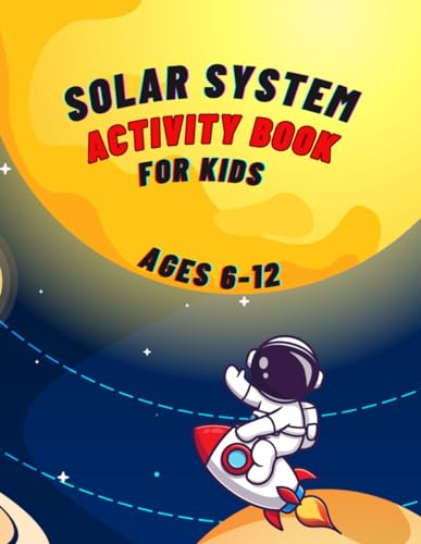 SOLAR SYSTEM ACTIVITY BOOK FOR KIDS AGES 6-12: AWESOME FACTS AND ACTIVITIES, PERFECT FOR KIDS TO EMBARK IN A LEARNING ADVENTURE FILLED WITH FUN