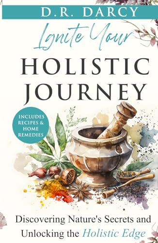Ignite Your Holistic Journey : Discovering Nature's Secrets and Unlocking the Holistic Edge