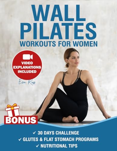 Wall Pilates Workouts for Women : Over 50 Exercises with Step-By-Step Video Tutorials and Pictures 30-Day Glute Toning and Body Sculpting Challenge Achieve Balance, Strength and Flexibility