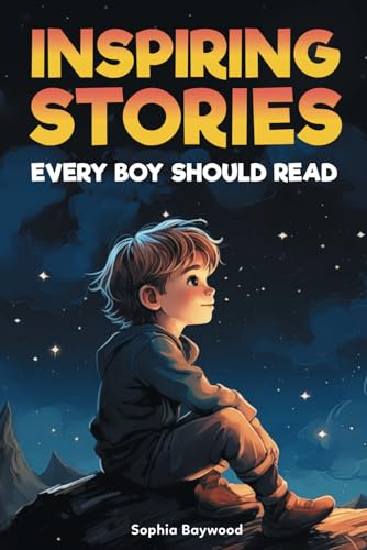Inspiring Stories Every Boy Should Read: A Motivational Children's Book About Self-Confidence, Courage, and Kindness, to Empower and Uplift Young Readers