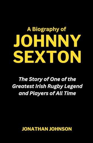A Biography of Johnny Sexton: The Story of One of the Greatest Irish Rugby Legend and Players of All Time (Legend of the Game Series)
