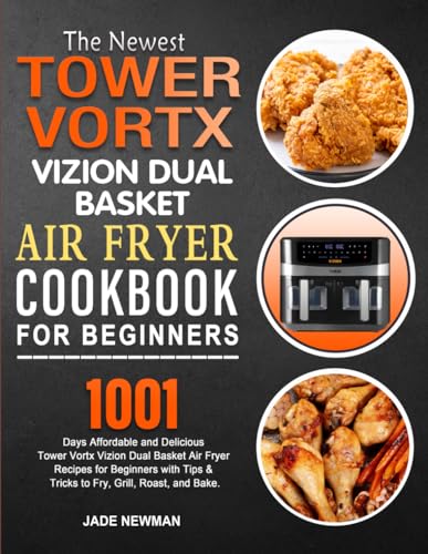 Newest Tower Vortx Vizion Dual Basket Air Fryer Cookbook for Beginners : 1001 Days Affordable and Delicious Tower Vortx Vizion Dual Basket Air Fryer Recipes for Beginners with Tips and Tricks to Fry