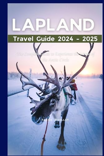 Lapland Travel Guide 2024 - 2025: The Complete Guide to Experience the Magic of the Arctic Circle