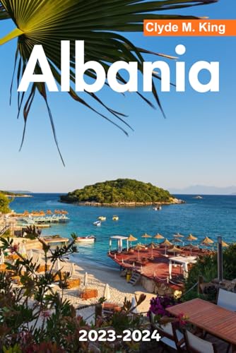 Albania Travel Guide 2023-2024: Exploring the Rich History, Natural Beauty, and Vibrant Culture of the Land of Eagles