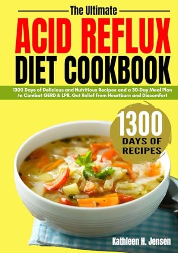 Ultimate Acid Reflux Diet Cookbook : 1300 Days of Delicious and Nutritious Recipes and a 30-Day Meal Plan to Combat GERD and LPR. Get Relief from Heartburn and Discomfort