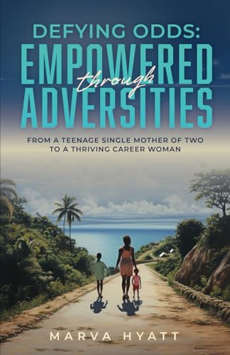Defying Odds: Empowered through Adversities: From a Teenage Single Mother of Two to a Thriving Career Woman