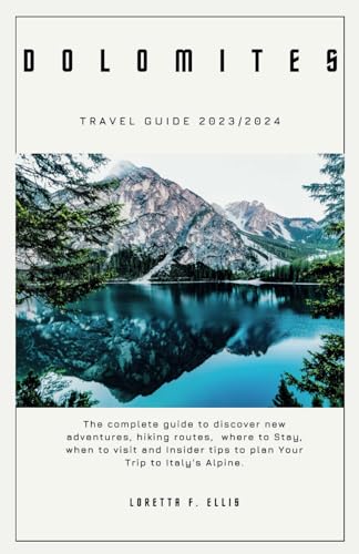 DOLOMITES TRAVEL GUIDE 2023/2024: The complete guide to discover new adventures, hiking routes, where to Stay, when to visit and Insider tips to plan Your Trip to Italy's Alpine.