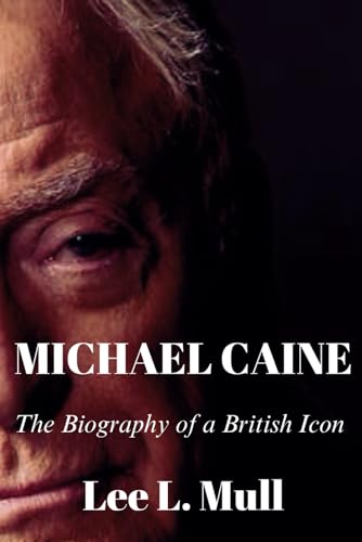 MICHAEL CAINE: The Biography of a British Icon (The Celebrity Icons: The Stars Who Will Never Be Forgotten)