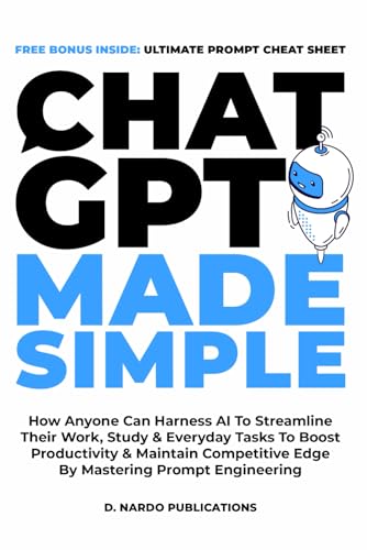 ChatGPT Made Simple : How Anyone Can Harness AI to Streamline Their Work, Study and Everyday Tasks to Boost Productivity and Maintain Competitive Edge by Mastering Prompt Engineering