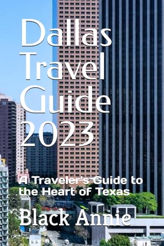 Dallas Travel Guide 2023 : A Traveler's Guide to the Heart of Texas