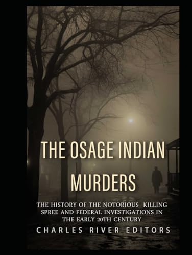 The Osage Indian Murders: The History of the Notorious Killing Spree and the Federal Investigations in the Early 20th Century