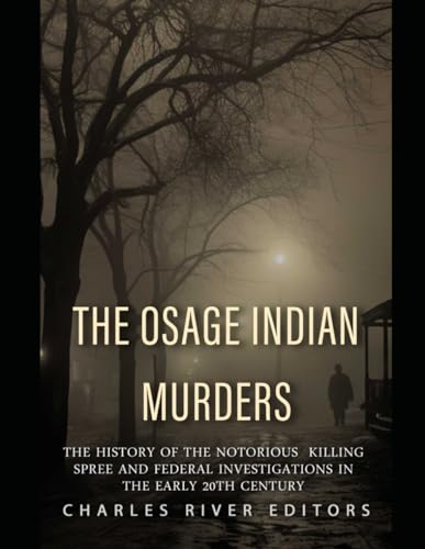 The Osage Indian Murders: The History of the Notorious Killing Spree and the Federal Investigations in the Early 20th Century