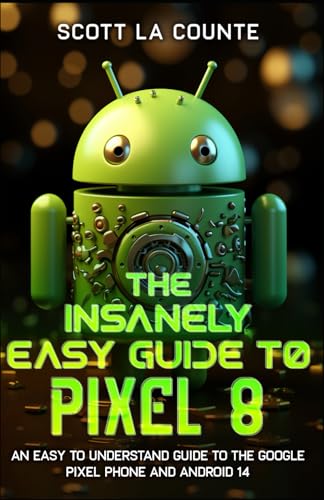 The Insanely Easy Guide to Pixel 8: An Easy to Understand Guide to the Google Pixel Phone and Android 14