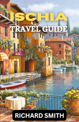 Ischia Travel Guide : The Complete Insider Guide to Exploring Ischia Holidays, Adventure, Culture and Festival, Top Tourist Attraction and Hidden Gems