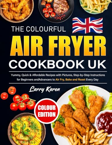 Colourful Air Fryer Cookbook UK : Yummy, Quick and Affordable Recipes with Pictures, Step-By-Step Instructions for Beginners and Advancers to Air Fry, Bake and Roast Every Day