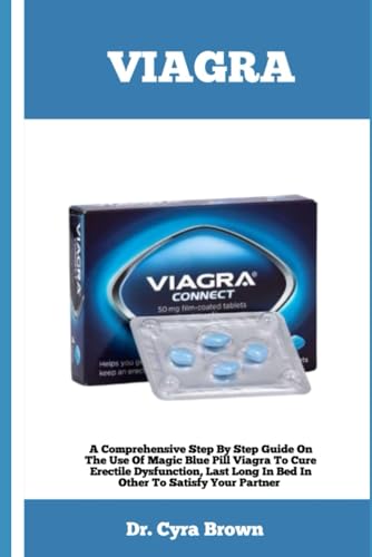 VIAGRA: A Comprehensive Step By Step Guide On The Use Of Magic Blue Pill Viagra To Cure Erectile Dysfunction, Last Long In Bed In Other To Satisfy Your Partner