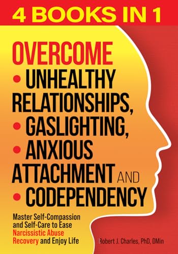Overcome Unhealthy Relationships, Gaslighting, Anxious Attachment and Codependency (4 books in 1): Master Self-Compassion and Self-Care to Ease Narcissistic Abuse Recovery and Enjoy Life
