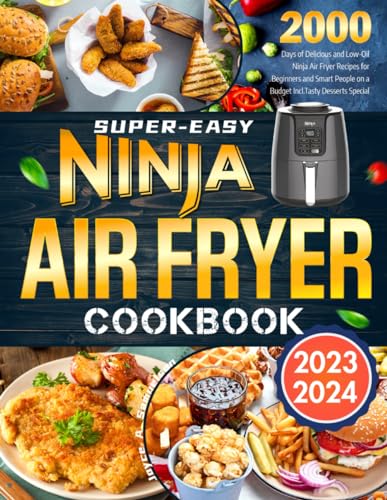 Super-Easy Ninja Air Fryer Cookbook 2023-2024: 2000 Days of Delicious and Low-Oil Ninja Air Fryer Recipes for Beginners and Smart People on a Budget Incl.Tasty Desserts Special