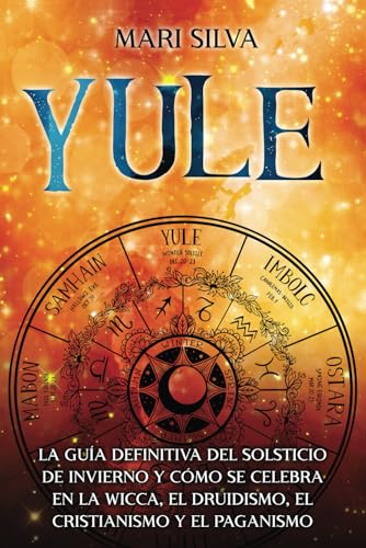 Yule: La guía definitiva del solsticio de invierno y cómo se celebra en la wicca, el druidismo, el cristianismo y el paganismo (La rueda del año)