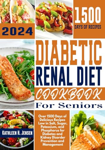 Diabetic Renal Diet Cookbook for Seniors: Over 1500 Days of Delicious Recipes Low in Salt, Sugar, Potassium, and Phosphorus for Diabetes and Kidney Disorder Prevention and Management