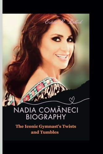 Nadia Com?neci Biography: The Iconic Gymnast's Twists and Tumbles