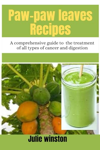 Paw-paw Leaves Recipes: A comprehensive guide to the treatment of all types of cancer and digestion