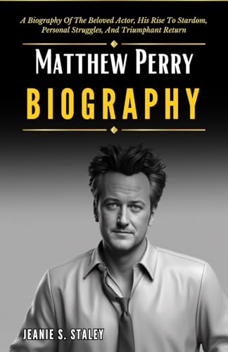 Matthew Perry's Biography : A Biography of the Beloved Actor, His Rise to Stardom, Personal Struggles, and Triumphant Return