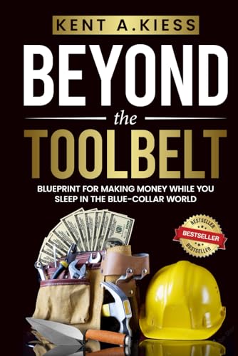 Beyond the Tool Belt: Blueprint for Making Money While You Sleep in the Blue-Collar World