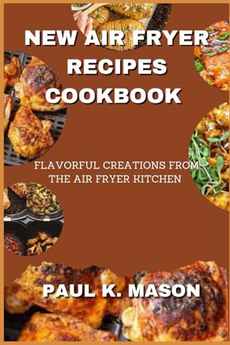 NEW AIR FRYER RECIPES COOKBOOK: Flavorful Creations From The Air Fryer Kitchen