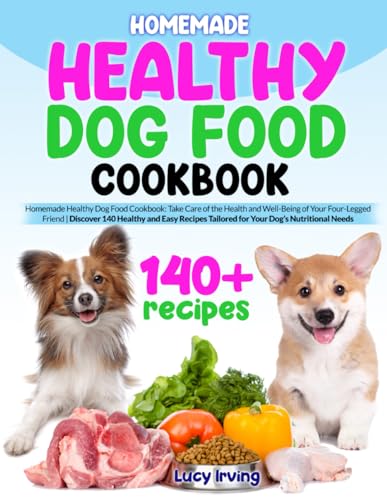 HOMEMADE HEALTHY DOG FOOD COOKBOOK: Homemade Healthy Dog Food Cookbook: Take Care of the Health and Well-Being of Your Four-Legged Friend | Discover ... Tailored for Your Dog’s Nutritional Needs