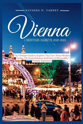 VIENNA CHRISTMAS MARKETS 2023-2024: The Ultimate Guide To Explore The City's Xmas Markets During The Festival Season And Have A Memorable Holiday ... Christmas Markets Guide And Adventure)