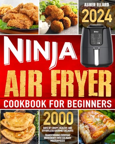 Ninja Air Fryer Cookbook for Beginners : 2000 Days of Crispy, Healthy, and Effortless Gourmet Delights Transforming Everyday Ingredients into Culinary Masterpieces