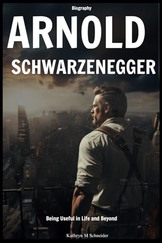 Arnold Schwarzenegger Biography: Being Useful in Life and Beyond