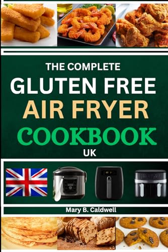 THE COMPLETE GLUTEN FREE AIR FRYER COOKBOOK UK: Days Of Healthy Living With Quick, Easy And Crispy Recipes For Beginners