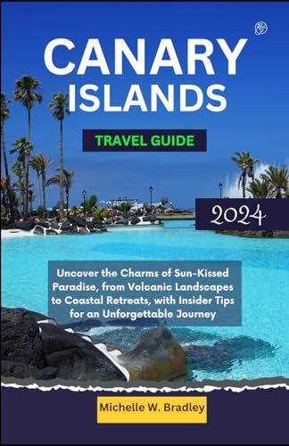 Canary Islands Travel Guide 2024: Uncover the Charms of Sun-Kissed Paradise, from Volcanic Landscapes to Coastal Retreats, with Insider Tips for an Unforgettable Journey