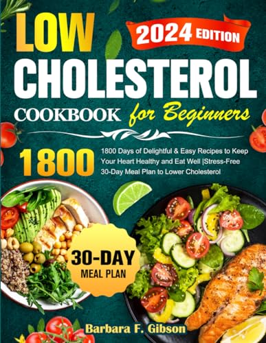 Complete Low Cholesterol Cookbook for Beginners : 1800 Days of Delightful and Easy Recipes to Keep Your Heart Healthy and Eat Well Stress-Free 30-Day Meal Plan to Lower Cholesterol