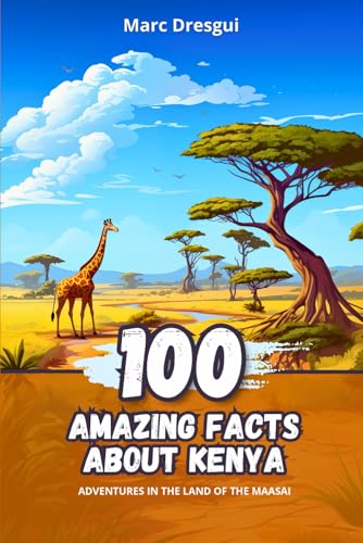 100 Amazing Facts about Kenya: Adventures in the Land of the Maasai