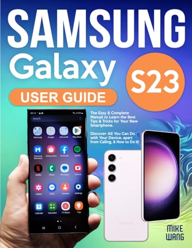 Samsung Galaxy S23 User Guide : The Easy and Complete Manual to Learn the Best Tips and Tricks for Your New Smartphone. Discover All You Can Do with Your Device, Apart from Calling, and How to Do It!