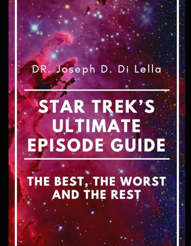 Star Trek's Ultimate Episode Guide: The Best, the Worst and the Rest: Top Stories Across All Thirteen Trek Series + 150 Best of All Time