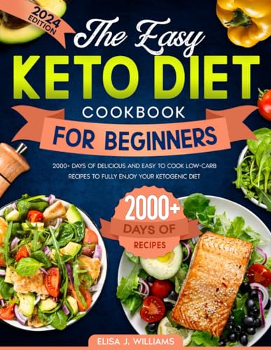 The Easy Keto Diet Cookbook For Beginners: 2000+ Days of Delicious and Easy to Cook Low-Carb Recipes to Fully Enjoy Your Ketogenic Diet