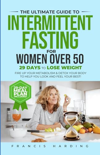 Ultimate Guide to Intermittent Fasting for Women Over 50 : 29 Days to Lose Weight, Fire up Your Metabolism and Detox Your Body to Help You Look and Feel Your Best!
