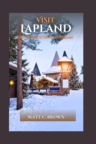 Visit LapLand Your Ultimate Guide 2024: Beyond the Arctic Circle: An In-Depth Guide to Lapland's Charms in 2024