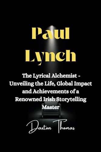 Paul Lynch: The Lyrical Alchemist - Unveiling the Life, Global Impact and Achievements of a Renowned Irish Storytelling Master (Icons gone but never forgotten)