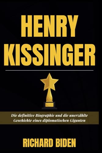 HENRY KISSINGER: Die definitive Biographie und die unerzählte Geschichte eines diplomatischen Giganten (Biographies of the Stars)