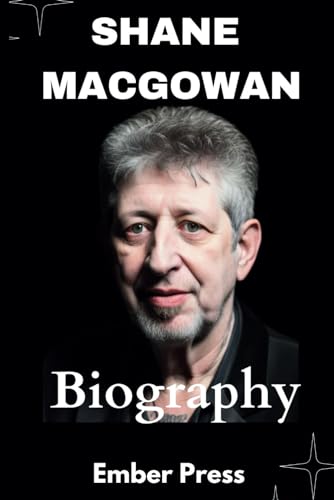 Shane MacGowan Biography : The Poetic Punk Who Put the Pog in Pogues - a Chronicle of Music, Mayhem, Mischief, Family, and Legacy