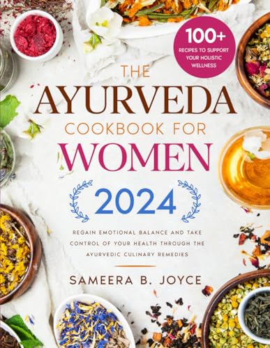 The Ayurveda Cookbook for Women: Regain Emotional Balance and Take Control of Your Health Through the Ayurvedic Culinary Remedies. Including 100+ Recipes to Support Your Holistic Wellness