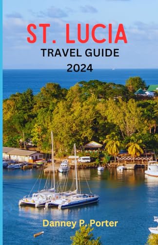 St. Lucia travel guide 2024: A COMPLETE POCKET GUIDE TO EXPLORING CARIBBEAN ISLANDS; BEACHES, ADVENTURE, TOP ATTRACTIONS AND CUISINE