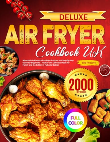 Deluxe Air Fryer Cookbook UK : Affordable and Flavourful Air Fryer Recipes and Step-By-Step Guide for Beginners Healthy and Delicious Meals for Family and the Solitary Full-color Edition