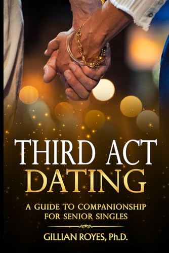 Third Act Dating: A Guide to Companionship for Senior Singles