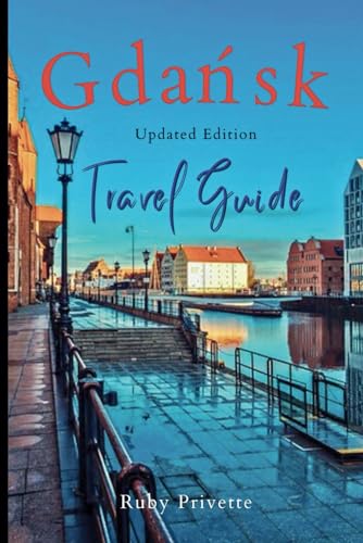 GDA?SK TRAVEL GUIDE UPDATED EDITION: Unlock the Secrets of Gda?sk: The Ultimate Travel Companion for Exploring History, Culture, and Hidden Treasures